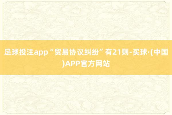 足球投注app“贸易协议纠纷”有21则-买球·(中国)APP官方网站