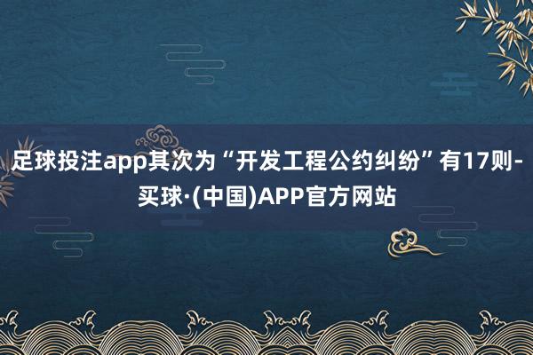 足球投注app其次为“开发工程公约纠纷”有17则-买球·(中国)APP官方网站