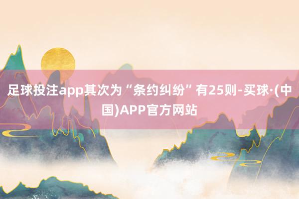 足球投注app其次为“条约纠纷”有25则-买球·(中国)APP官方网站