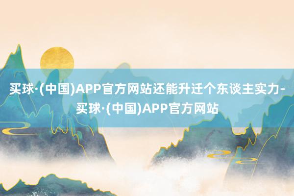 买球·(中国)APP官方网站还能升迁个东谈主实力-买球·(中国)APP官方网站