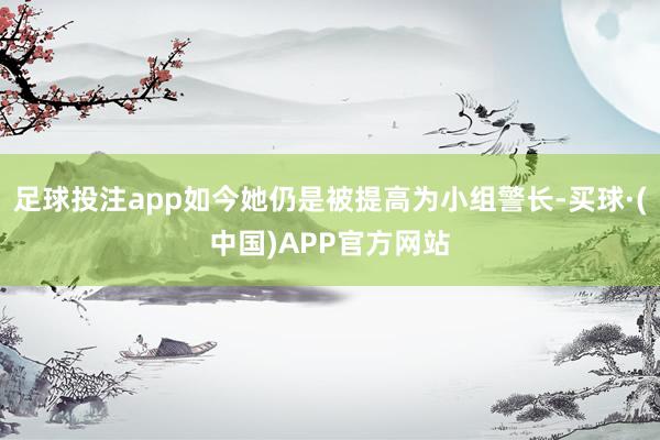 足球投注app如今她仍是被提高为小组警长-买球·(中国)APP官方网站