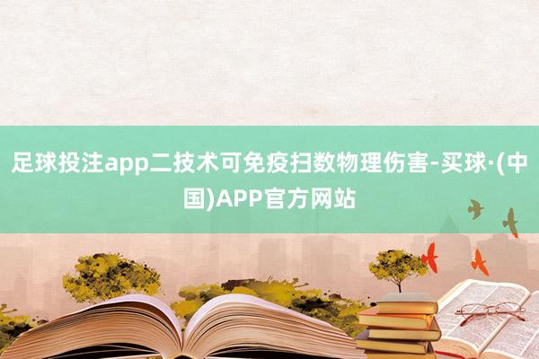 足球投注app二技术可免疫扫数物理伤害-买球·(中国)APP官方网站