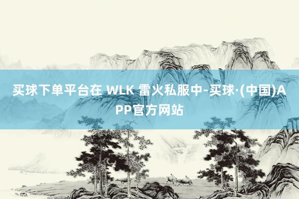 买球下单平台在 WLK 雷火私服中-买球·(中国)APP官方网站