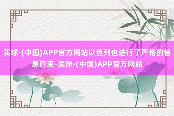 买球·(中国)APP官方网站以色列也进行了严格的信息管束-买球·(中国)APP官方网站