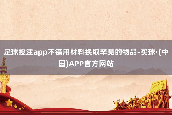 足球投注app不错用材料换取罕见的物品-买球·(中国)APP官方网站