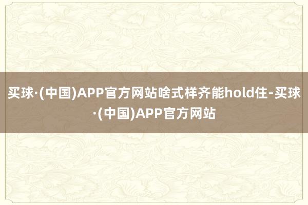 买球·(中国)APP官方网站啥式样齐能hold住-买球·(中国)APP官方网站