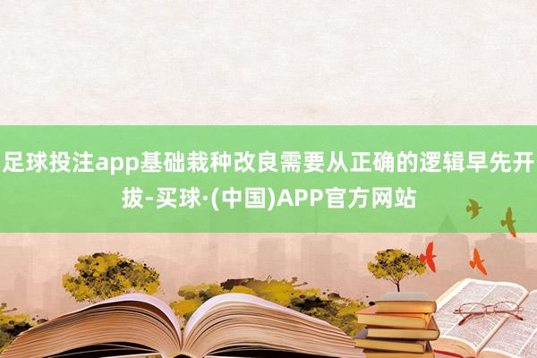 足球投注app基础栽种改良需要从正确的逻辑早先开拔-买球·(中国)APP官方网站