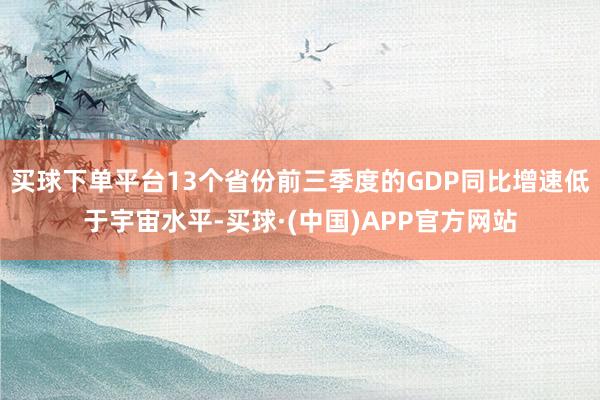 买球下单平台13个省份前三季度的GDP同比增速低于宇宙水平-买球·(中国)APP官方网站