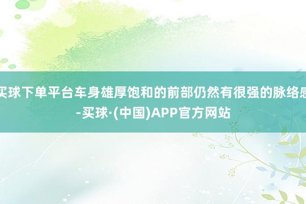 买球下单平台车身雄厚饱和的前部仍然有很强的脉络感-买球·(中国)APP官方网站