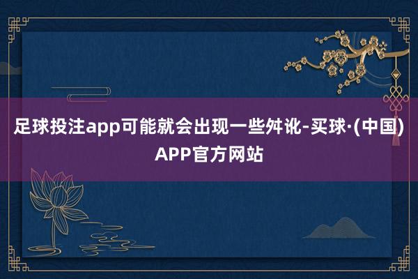 足球投注app可能就会出现一些舛讹-买球·(中国)APP官方网站