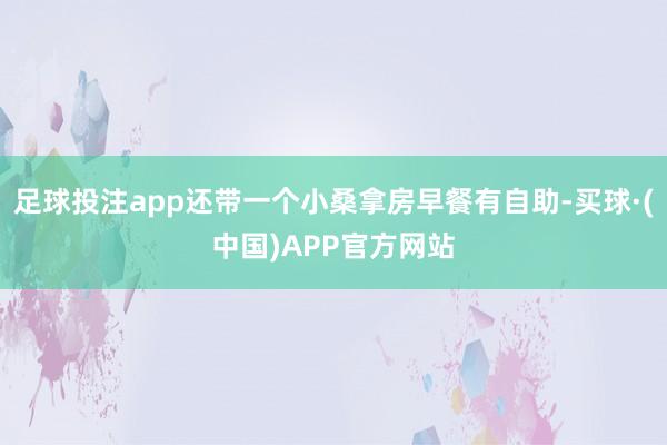 足球投注app还带一个小桑拿房早餐有自助-买球·(中国)APP官方网站