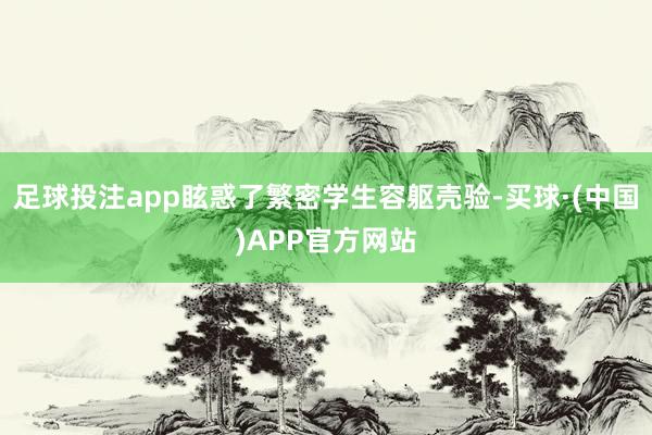 足球投注app眩惑了繁密学生容躯壳验-买球·(中国)APP官方网站