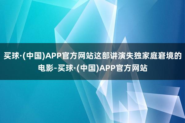 买球·(中国)APP官方网站这部讲演失独家庭窘境的电影-买球·(中国)APP官方网站