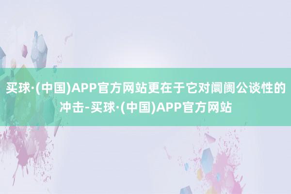 买球·(中国)APP官方网站更在于它对阛阓公谈性的冲击-买球·(中国)APP官方网站