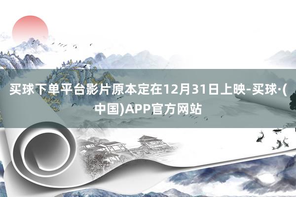 买球下单平台影片原本定在12月31日上映-买球·(中国)APP官方网站