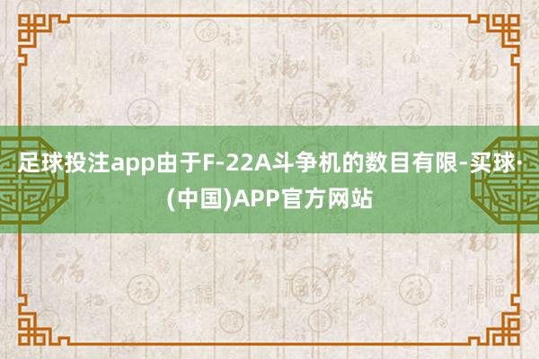 足球投注app由于F-22A斗争机的数目有限-买球·(中国)APP官方网站