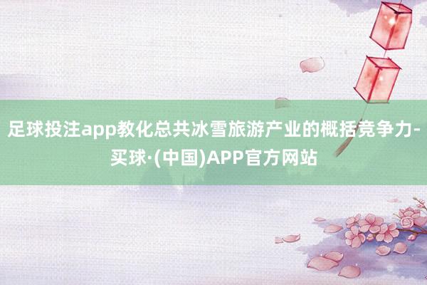 足球投注app教化总共冰雪旅游产业的概括竞争力-买球·(中国)APP官方网站