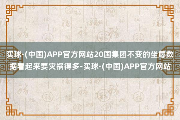 买球·(中国)APP官方网站20国集团不变的坐蓐数据看起来要灾祸得多-买球·(中国)APP官方网站