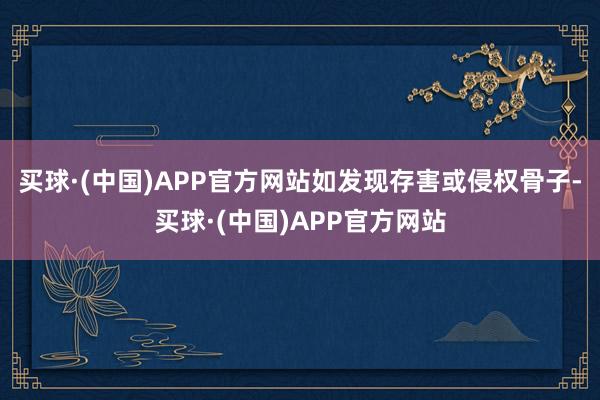 买球·(中国)APP官方网站如发现存害或侵权骨子-买球·(中国)APP官方网站