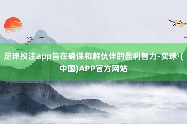 足球投注app旨在确保和解伙伴的盈利智力-买球·(中国)APP官方网站