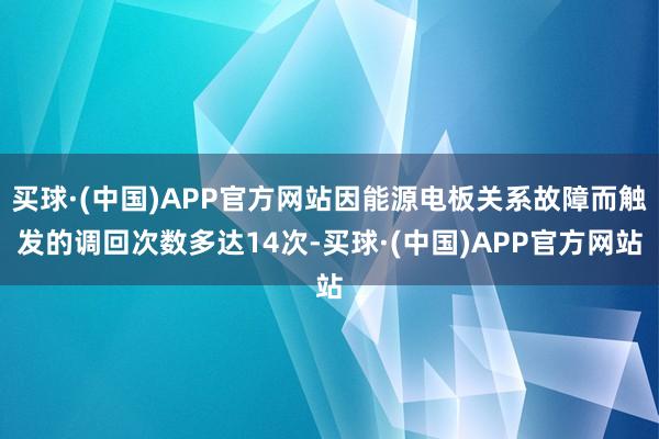 买球·(中国)APP官方网站因能源电板关系故障而触发的调回次数多达14次-买球·(中国)APP官方网站