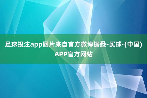 足球投注app图片来自官方微博据悉-买球·(中国)APP官方网站