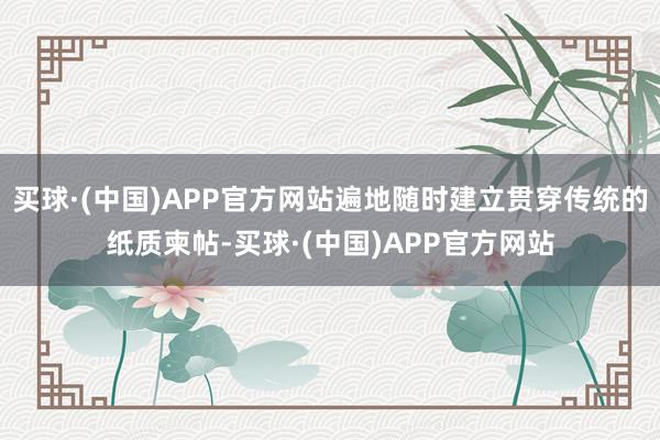 买球·(中国)APP官方网站遍地随时建立贯穿传统的纸质柬帖-买球·(中国)APP官方网站