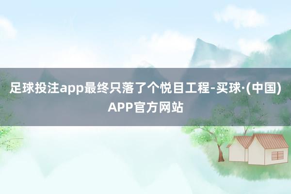 足球投注app最终只落了个悦目工程-买球·(中国)APP官方网站