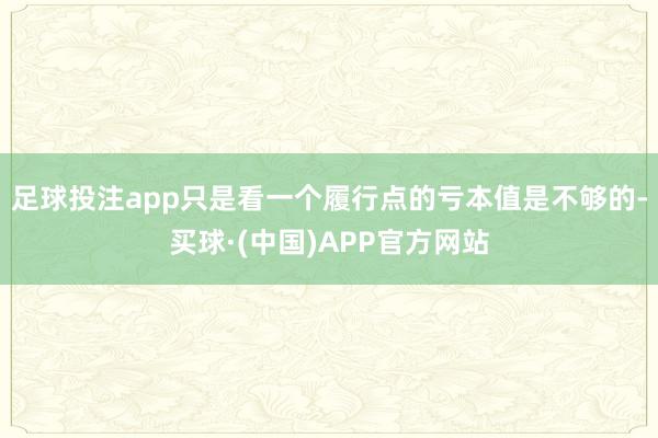 足球投注app只是看一个履行点的亏本值是不够的-买球·(中国)APP官方网站