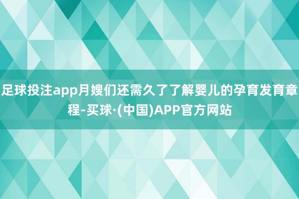 足球投注app月嫂们还需久了了解婴儿的孕育发育章程-买球·(中国)APP官方网站