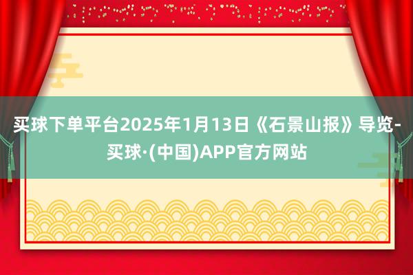 买球下单平台2025年1月13日《石景山报》导览-买球·(中国)APP官方网站