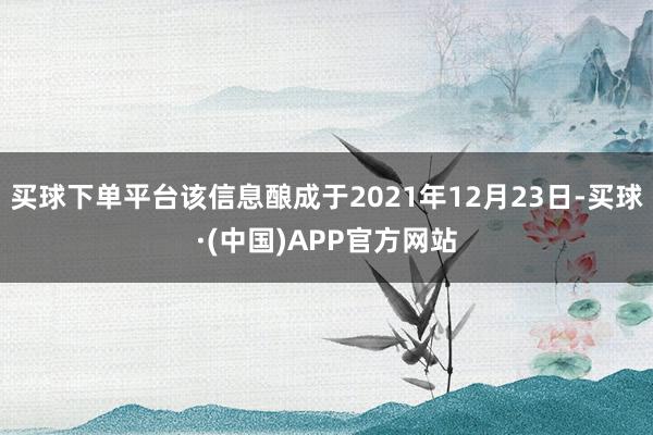 买球下单平台该信息酿成于2021年12月23日-买球·(中国)APP官方网站