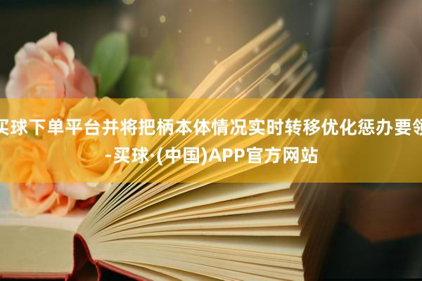 买球下单平台并将把柄本体情况实时转移优化惩办要领-买球·(中国)APP官方网站