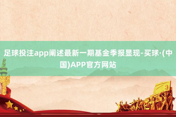 足球投注app阐述最新一期基金季报显现-买球·(中国)APP官方网站