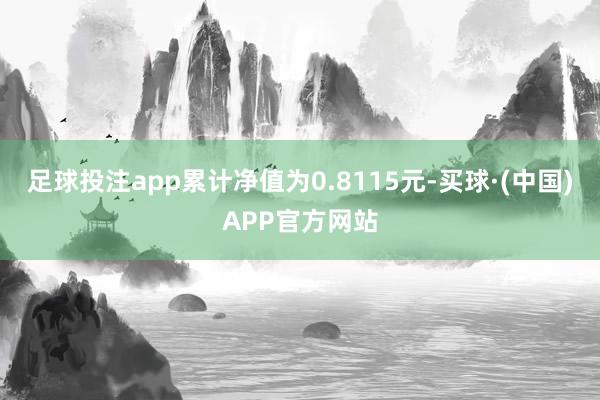 足球投注app累计净值为0.8115元-买球·(中国)APP官方网站