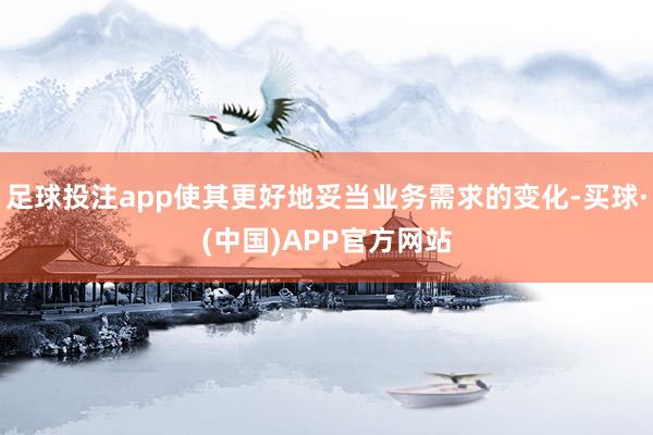 足球投注app使其更好地妥当业务需求的变化-买球·(中国)APP官方网站