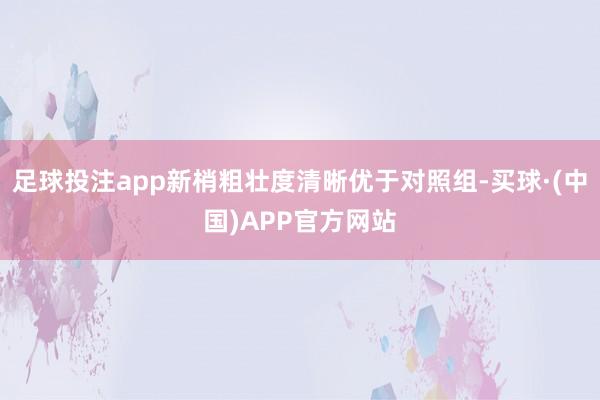 足球投注app新梢粗壮度清晰优于对照组-买球·(中国)APP官方网站